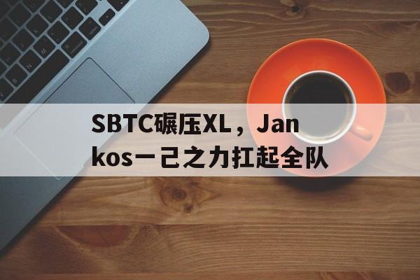 SBTC碾压XL，Jankos一己之力扛起全队的简单介绍